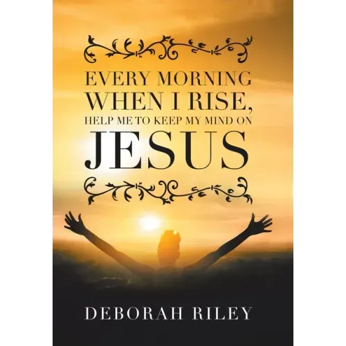 Every Morning When I Rise, Help Me to Keep My Mind on Jesus