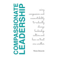 Compassionate Leadership; Using Compassion and Accountability to Radically Change Leadership Culture and How We Treat One Another