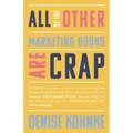 All Of The Other Marketing Books Are Crap: This is what you need to know to maneuver through the depressing shitshow that is your professional life as