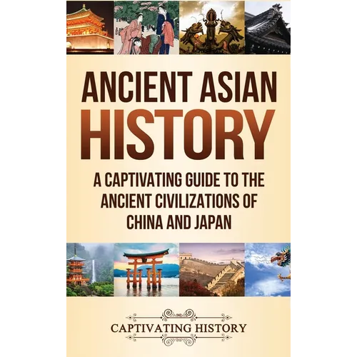 Ancient Asian History: A Captivating Guide to the Ancient Civilizations of China and Japan
