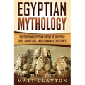 Egyptian Mythology: Captivating Egyptian Myths of Egyptian Gods, Goddesses, and Legendary Creatures