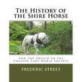 The History of the Shire Horse: And the Origin of the English Cart Horse Society