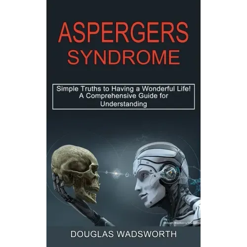 Aspergers Syndrome: A Comprehensive Guide for Understanding (Simple Truths to Having a Wonderful Life!)