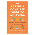 The Parent's Complete Guide to Ayurveda: Principles, Practices, and Recipes for Happy, Healthy Kids