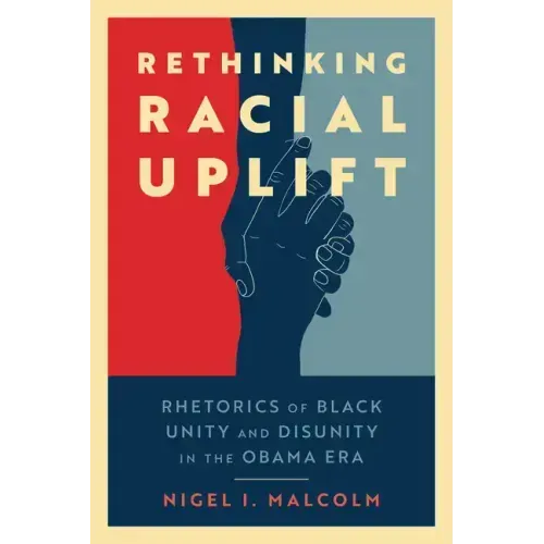 Rethinking Racial Uplift: Rhetorics of Black Unity and Disunity in the Obama Era (Hardback)
