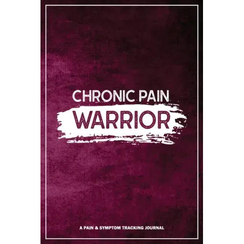 Chronic Pain Warrior: A Pain & Symptom Tracking Journal for Chronic Pain & Illness