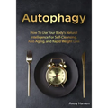 Autophagy: How To Use Your Body's Natural Intelligence For Self-Cleansing, Anti-Aging, and Rapid Weight Loss