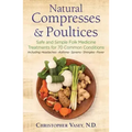 Natural Compresses and Poultices: Safe and Simple Folk Medicine Treatments for 70 Common Conditions