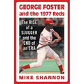 George Foster and the 1977 Reds: The Rise of a Slugger and the End of an Era