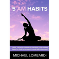 5 AM Habits: Unlock Your True Potential By Cultivating Early Morning Habits For Peak Performance, Growth And Achievement