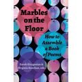 Marbles on the Floor: How to Assemble a Book of Poems