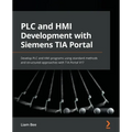 PLC and HMI Development with Siemens TIA Portal: Develop PLC and HMI programs using standard methods and structured approaches with TIA Portal V17