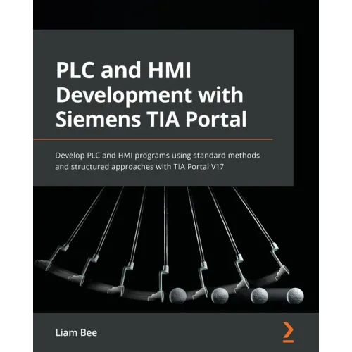 PLC and HMI Development with Siemens TIA Portal: Develop PLC and HMI programs using standard methods and structured approaches with TIA Portal V17