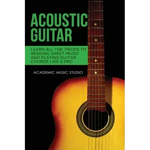 Acoustic Guitar: Learn All The Tricks to Reading Sheet Music and Playing Guitar Chords Like a Pro
