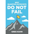 Why Quantum Physicists Do Not Fail: Learn the Secrets of Achieving Almost Anything Your Heart Desires