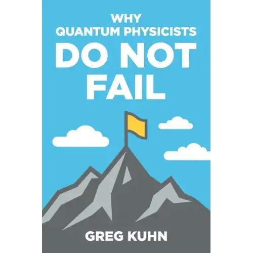 Why Quantum Physicists Do Not Fail: Learn the Secrets of Achieving Almost Anything Your Heart Desires