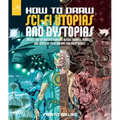 How to Draw Sci-Fi Utopias and Dystopias: Create the Futuristic Humans, Aliens, Robots, Vehicles, and Cities of Your Dreams and Nightmares