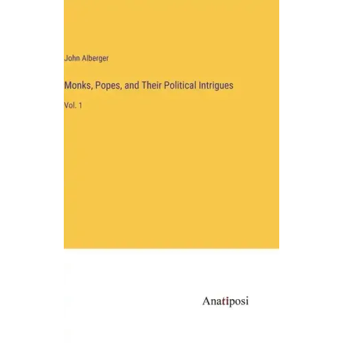 Monks, Popes, and Their Political Intrigues: Vol. 1