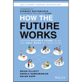 How the Future Works: Leading Flexible Teams to Do the Best Work of Their Lives