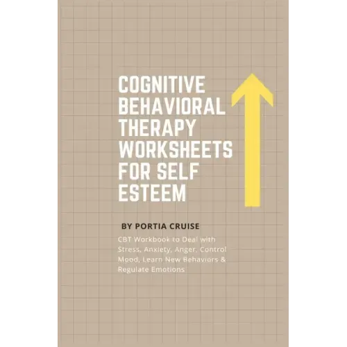 Cognitive Behavioral Therapy Worksheets for Self Esteem: CBT Workbook to Deal with Stress, Anxiety, Anger, Control Mood, Learn New Behaviors & Regulat