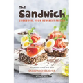 The Sandwich Cookbook, Your New Best Friend: Recipes to Make the Best Sandwiches Ever