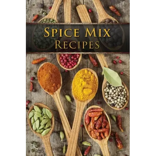 Spice Mix Recipes: Top 50 Most Delicious Dry Spice Mixes [A Seasoning Cookbook]