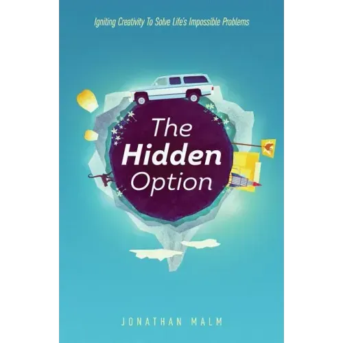 The Hidden Option: Igniting Creativity to Solve Life's Impossible Problems