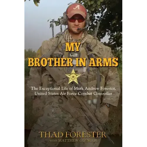 My Brother in Arms: The Exceptional Life of Mark Andrew Forester, United States Air Force Combat Controller