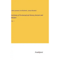 Institutes of Ecclesiastical History Ancient and Modern: Vol. 1