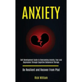 Anxiety: Self Development Guide to Overcoming Anxiety, Fear and Depression Through Cognitive Behavioral Therapy (Be Resilient and Recover From Ptsd)