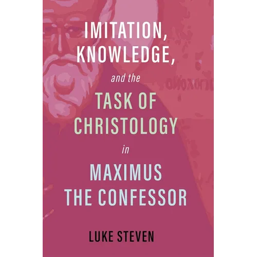 Imitation, Knowledge, and the Task of Christology in Maximus the Confessor