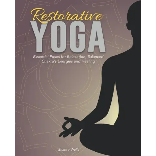 Restorative Yoga: Essential Poses for Relaxation, Balanced Chakra's Energies and Healing
