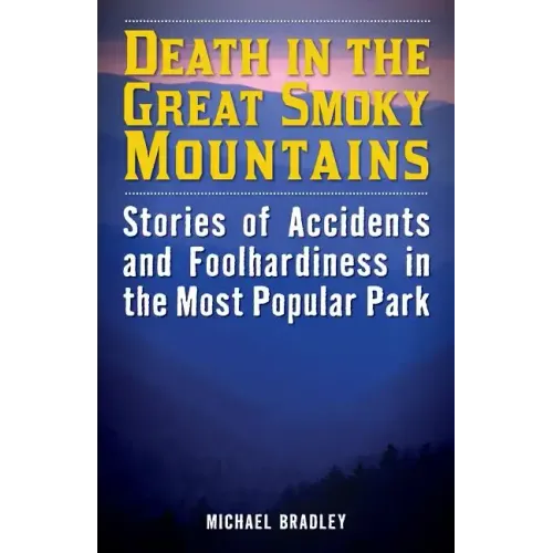 Death in the Great Smoky Mountains: Stories of Accidents and Foolhardiness in the Most Popular Park