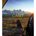 Fifty Places to Camp Before You Die: Camping Experts Share the World's Greatest Destinations