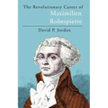 The Revolutionary Career of Maximilien Robespierre