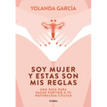 Soy Mujer Y Estas Son MIS Reglas. Una Guía Para Sacar Partido a Tu Naturaleza Cíclica / I Am a Woman and These Are My Rules