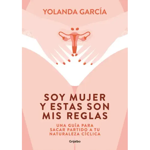 Soy Mujer Y Estas Son MIS Reglas. Una Guía Para Sacar Partido a Tu Naturaleza Cíclica / I Am a Woman and These Are My Rules