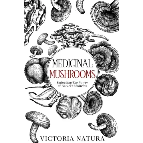 Medicinal Mushrooms: Unlocking The Power of Nature's Medicine