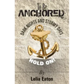 To Be Anchored; Dark Nights and Stormy Days. Hold On!