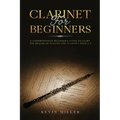 Clarinet for Beginners: A Comprehensive Beginner's Guide to Learn the Realms of Playing the Clarinet from A-Z