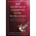 The Investment Committee Guide to Prudence: Increasing the Odds of Success When Fulfilling Your Fiduciary Responsibilities in the Administration of Pe