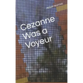 Cezanne Was A Voyeur