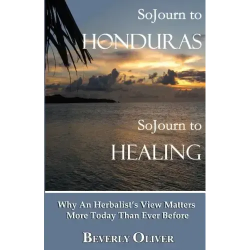 Sojourn to Honduras Sojourn to Healing: Why An Herbalist's View Matters More Today Than Ever Before