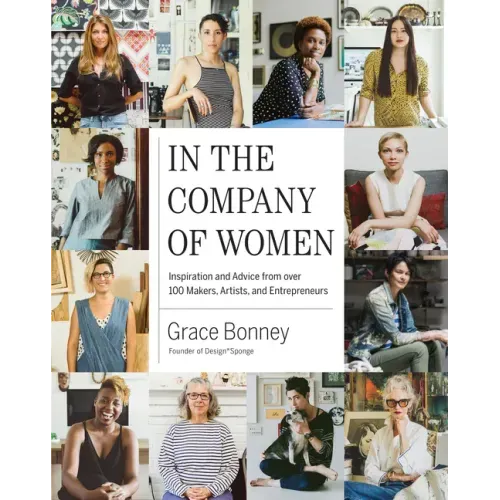 In the Company of Women: Inspiration and Advice from Over 100 Makers, Artists, and Entrepreneurs