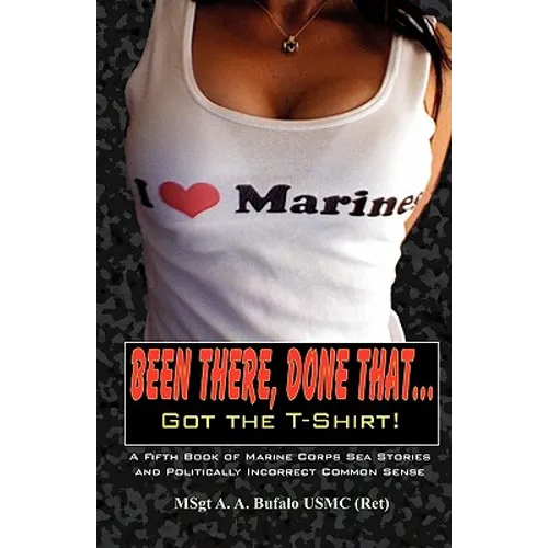 Been There, Done That, Got the T-Shirt: A Fifth Book of Marine Corps Sea Stories and Politically Incorrect Common Sense - Paperback