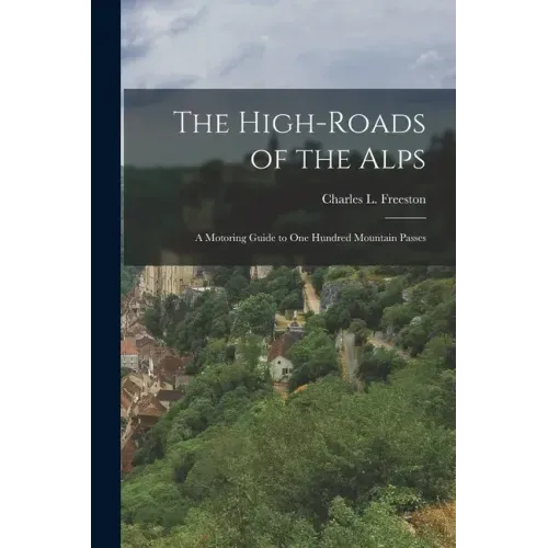 The High-roads of the Alps; a Motoring Guide to One Hundred Mountain Passes
