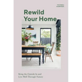 Rewild Your Home: Bring the Outside in and Living Well Through Nature