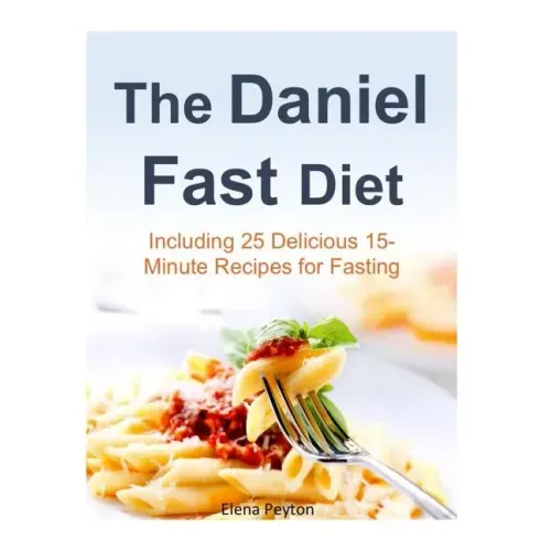 The Daniel Fast Diet: Including 25 Delicious 15-Minute Recipes for Fasting