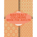 Abstract Coloring Book For Adults: 100 abstract geometric pattern coloring book for relaxation with fun
