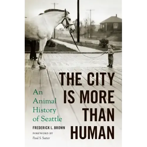 The City Is More Than Human: An Animal History of Seattle an Animal History of Seattle